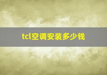 tcl空调安装多少钱