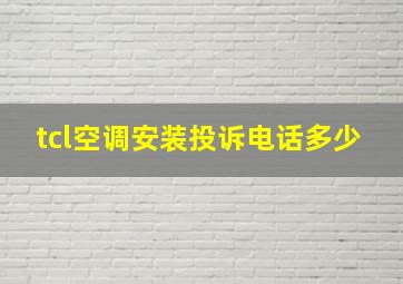 tcl空调安装投诉电话多少