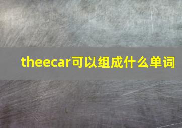 theecar可以组成什么单词