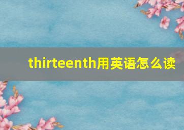 thirteenth用英语怎么读