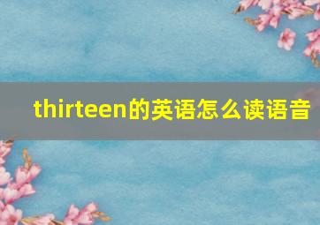 thirteen的英语怎么读语音