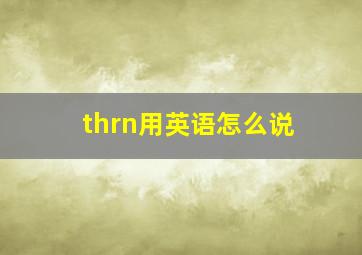 thrn用英语怎么说