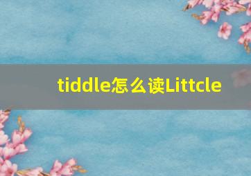 tiddle怎么读Littcle