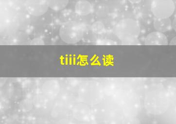 tiii怎么读