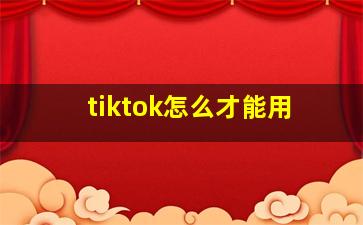 tiktok怎么才能用