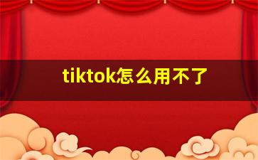 tiktok怎么用不了