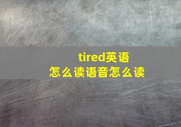 tired英语怎么读语音怎么读