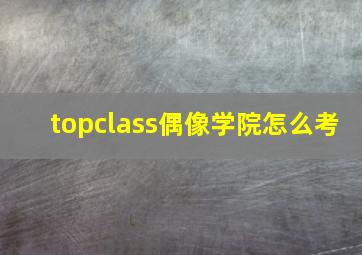 topclass偶像学院怎么考