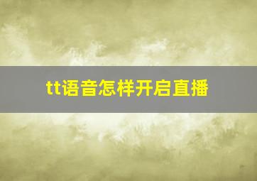 tt语音怎样开启直播