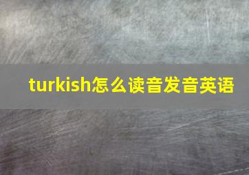 turkish怎么读音发音英语