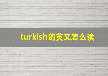 turkish的英文怎么读