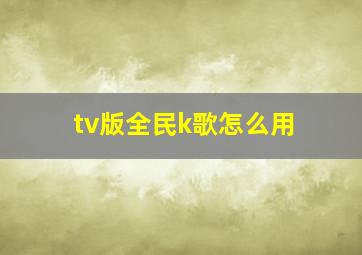 tv版全民k歌怎么用