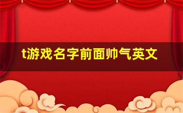 t游戏名字前面帅气英文