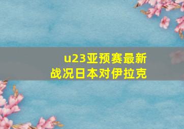 u23亚预赛最新战况日本对伊拉克