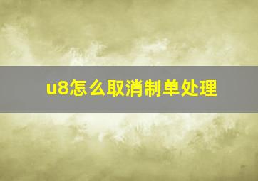 u8怎么取消制单处理