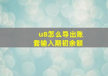 u8怎么导出账套输入期初余额