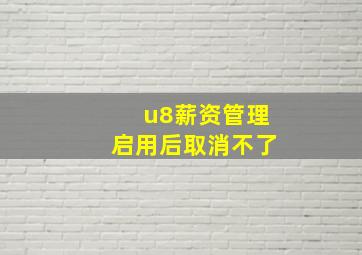 u8薪资管理启用后取消不了