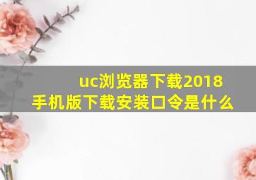 uc浏览器下载2018手机版下载安装口令是什么