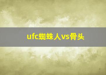 ufc蜘蛛人vs骨头