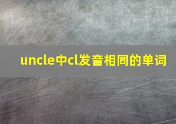 uncle中cl发音相同的单词