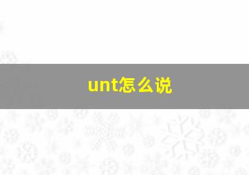 unt怎么说