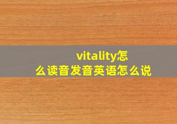 vitality怎么读音发音英语怎么说