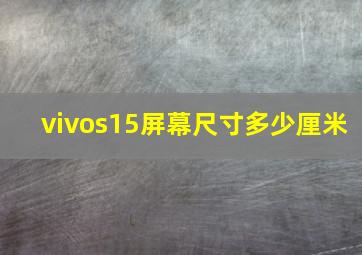 vivos15屏幕尺寸多少厘米