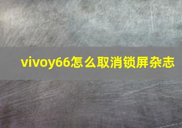 vivoy66怎么取消锁屏杂志