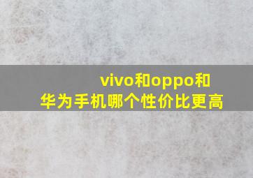 vivo和oppo和华为手机哪个性价比更高