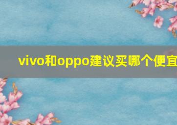 vivo和oppo建议买哪个便宜