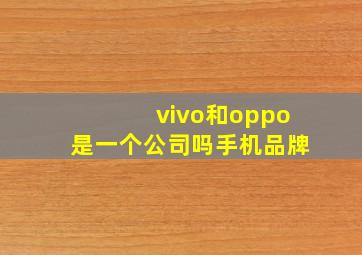 vivo和oppo是一个公司吗手机品牌