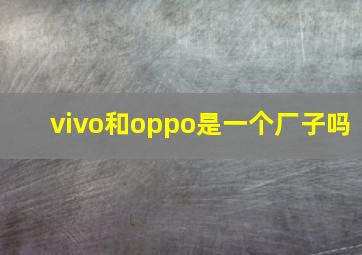 vivo和oppo是一个厂子吗