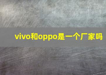 vivo和oppo是一个厂家吗