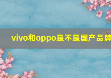 vivo和oppo是不是国产品牌