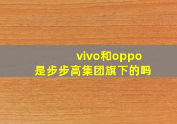 vivo和oppo是步步高集团旗下的吗