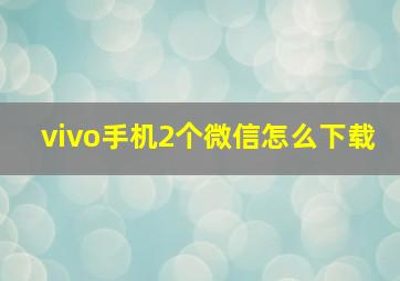 vivo手机2个微信怎么下载