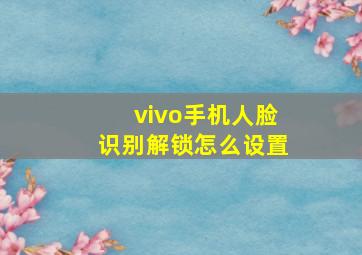 vivo手机人脸识别解锁怎么设置