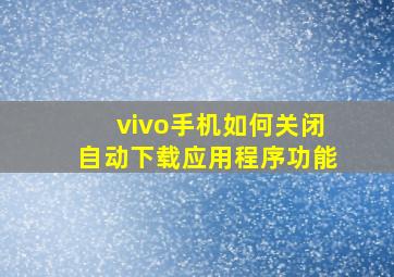 vivo手机如何关闭自动下载应用程序功能