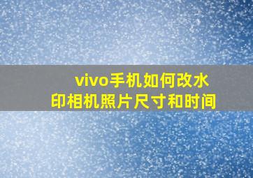 vivo手机如何改水印相机照片尺寸和时间