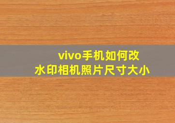 vivo手机如何改水印相机照片尺寸大小