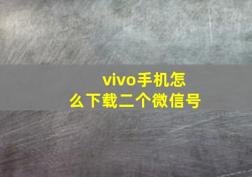 vivo手机怎么下载二个微信号