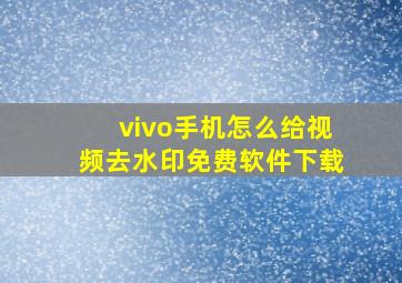 vivo手机怎么给视频去水印免费软件下载