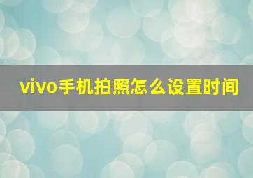 vivo手机拍照怎么设置时间