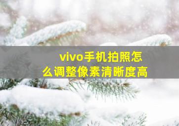 vivo手机拍照怎么调整像素清晰度高