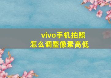 vivo手机拍照怎么调整像素高低