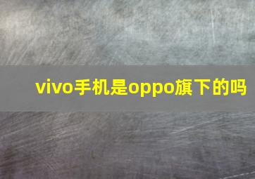 vivo手机是oppo旗下的吗