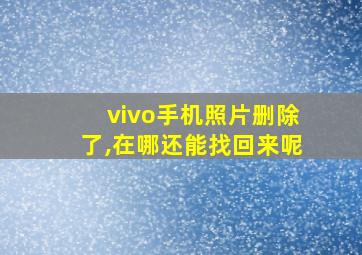 vivo手机照片删除了,在哪还能找回来呢