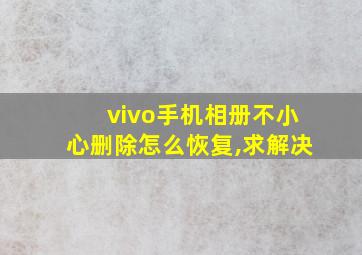 vivo手机相册不小心删除怎么恢复,求解决