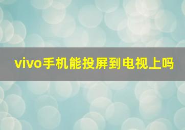 vivo手机能投屏到电视上吗