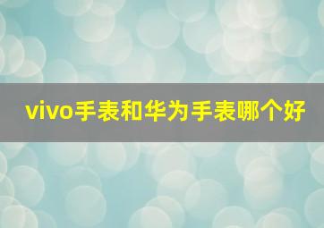 vivo手表和华为手表哪个好